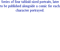 Series of four tabloid-sized portraits, later to be published alongside a comic for each character portrayed.